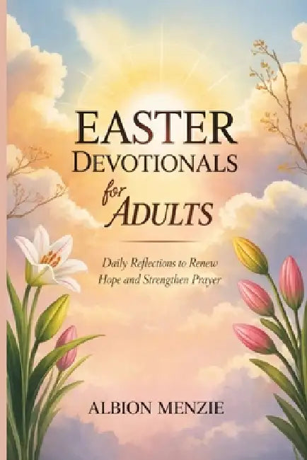 Easter Devotionals for Adults: Daily Reflections to Renew Hope and Strengthen Prayer by Albion Menzie