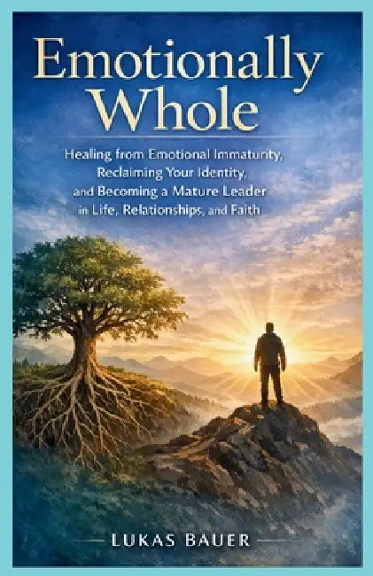 Emotionally Whole: Healing from Emotional Immaturity, Reclaiming Your Identity, and Becoming a Mature Leader in Life, Relationships, and Faith by Lukas Bauer