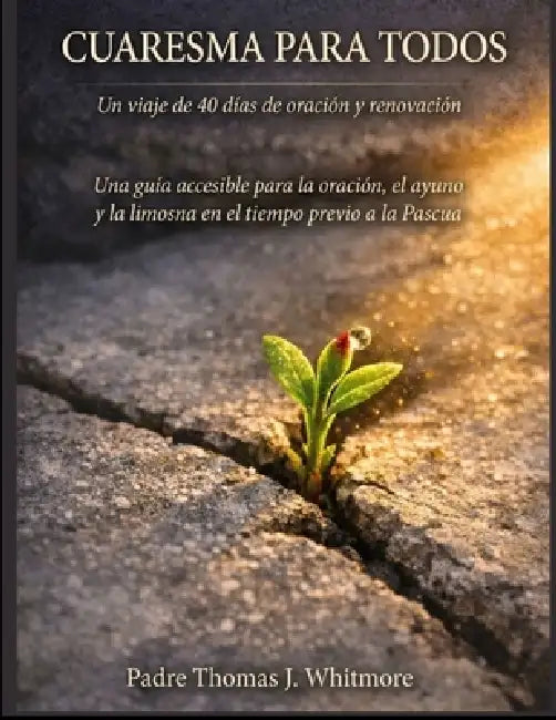 Cuaresma Para Todos: Un viaje de 40 días de oración y renovación Una guía accesible para la oración, el ayuno y la limosna en el tiempo previo a la Pa by Padre Thomas J. Whitmore