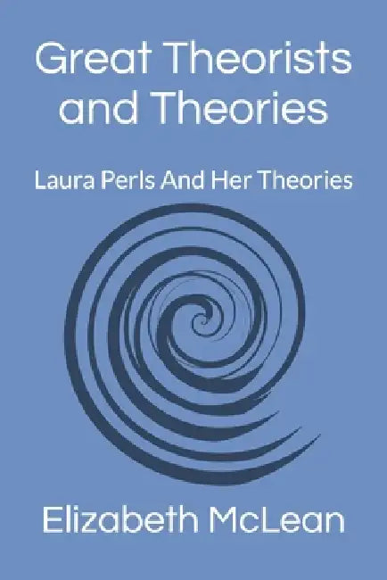 Great Theorists and Theories: Laura Perls And Her Theories by Elizabeth McLean