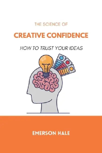 The Science of Creative Confidence: How to Trust Your Ideas by Emerson Hale
