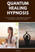 Quantum Healing Hypnosis: A Step-by-Step Self-Guided Session Framework for Personal Healing & Exploration by Henry Lee