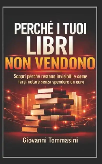Perché I Tuoi Libri Non Vendono: Scopri perché restano invisibili e come farsi notare senza spendere un euro by Giovanni Tommasini, Giovanni Tommasini