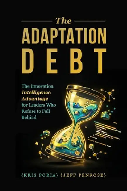 The Adaptation Debt: The Innovation Intelligence Advantage for Leaders Who Refuse to Fall Behind by Jeff Penrose, Kris Poria