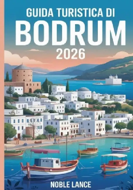 Guida Turistica Di Bodrum 2026: Pianifica, esplora e goditi il meglio della costa egea della Turchia by Noble Lance