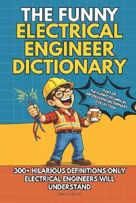 The Funny Electrical Engineer Dictionary: A Sarcastic Engineering Humor Book with 300+ Funny Definitions - The Ultimate Electrical Engineer Gift for N by Dennis Koch