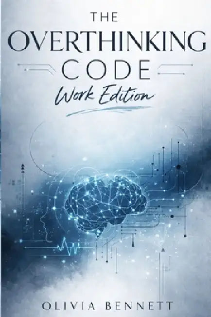 The Overthinking Code: Work Edition: A Strategic System to Eliminate Mental Loops, Decision Fatigue, and Cognitive Burnout by Olivia Bennett