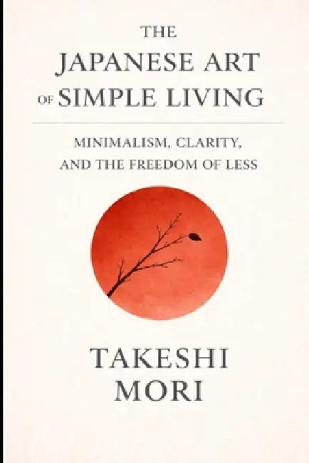 The Japanese Art of Simple Living: Finding Richness in Less by Takeshi Mori