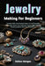 Jewelry Making For Beginners: Essential Skills And Practical Projects To Craft Beautiful Adornments, Master Core Techniques, Explore Materials, And Tr by Kolton Morgan