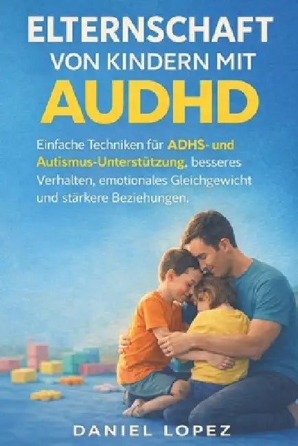 Elternschaft Von Kindern Mit Audhd: Einfache Techniken für ADHS- und Autismus-Unterstützung, besseres Verhalten, emotionales Gleichgewicht und stärker by Daniel Lopez