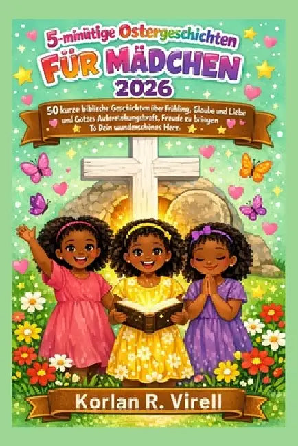 5-minütige Ostergeschichte für Mädchen: 50 kurze biblische Geschichten über Frühling, Glaube und Liebe und Gottes Auferstehungskraft, Freude zu bringe by Korlan R. Virell