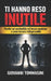 Ti Hanno Reso Inutile: Perché sei sostituibile nel lavoro moderno e come tornare indispensabile by Giovanni Tommasini, Giovanni Tommasini, Giovanni Tommasini