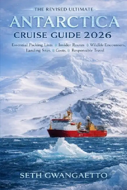The Revised Ultimate Antarctica Cruise Guide 2026: Essential Packing Lists, Insider Routes, Wildlife Encounters, Landing Sites, Costs, and Responsible by Seth Gwangaetto