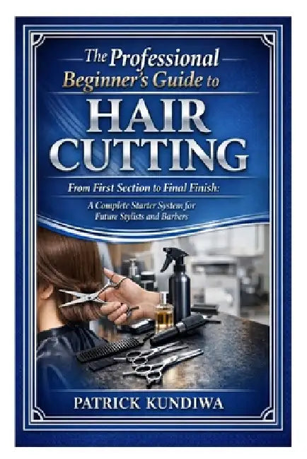 The Professional Beginner's Guide to Hair Cutting: From First Section to Final Finish: A Complete Starter System for Future Stylists and Barbers by Patrick Kundiwa
