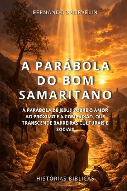 A Parábola Do Bom Samaritano: A Parábola de Jesus Sobre O Amor Ao Próximo E a Compaixão, Que Transcende Barreiras Culturais E Sociais by Fernando Snervelin