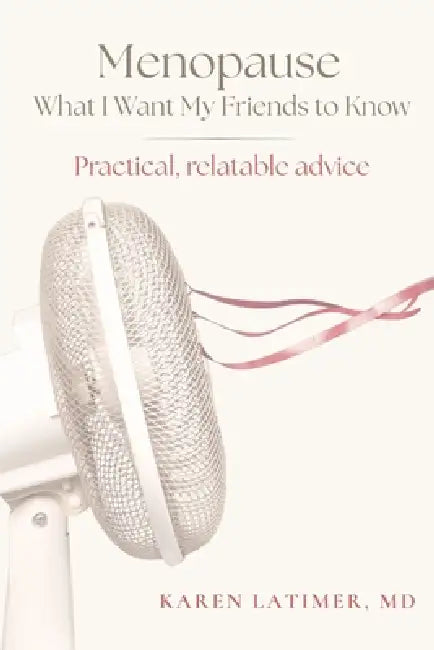 Menopause: What I Want My Friends to Know: Practical, relatable advice by Karen Latimer