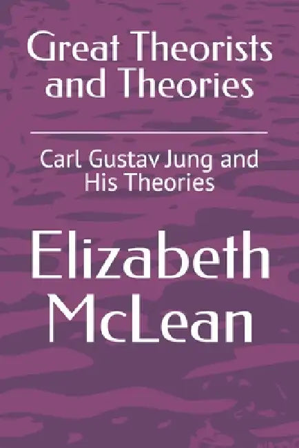 Great Theorists and Theories: Carl Gustav Jung and His Theories by Elizabeth McLean