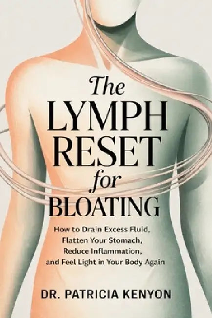 The Lymph Reset for Bloating: How to Drain Excess Fluid, Flatten Your Stomach, Reduce Inflammation, and Feel Light in Your Body Again by Patricia Kenyon