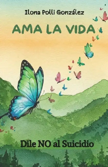 Ama la vida: Dile NO al suicidio by Ilona Polli González