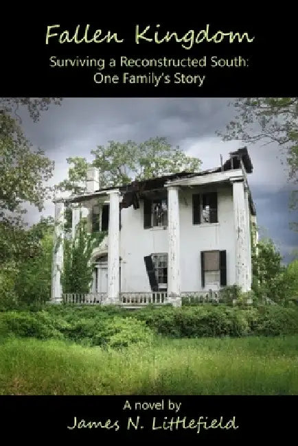 Fallen Kingdom: Surviving a Reconstructed South ... One Family's Story by James N. Littlefield