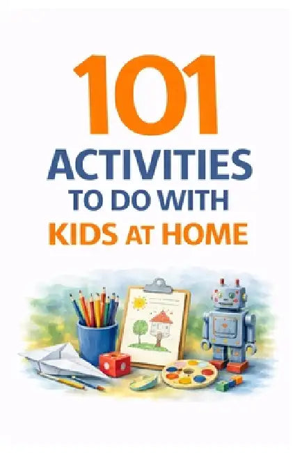 101 Activities to Do with Kids at Home: Simple, Screen-Free Ideas for Fun, Learning & Family Connection by Erik Myers