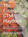 The Enterprise GTM Playbook: A Complete Framework for Predictable B2B SaaS Growth, ROI, and Expansion by Adrian Smith