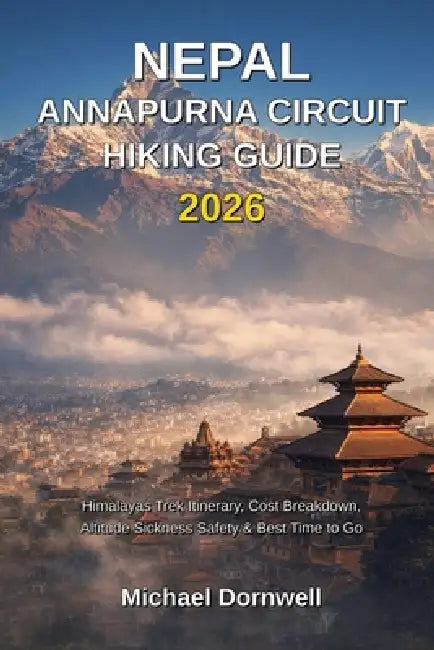 Nepal Annapurna Circuit Hiking Guide 2026: Himalayas Trek Itinerary, Cost Breakdown, Altitude Sickness Safety & Best Time to Go by Michael Dornwell