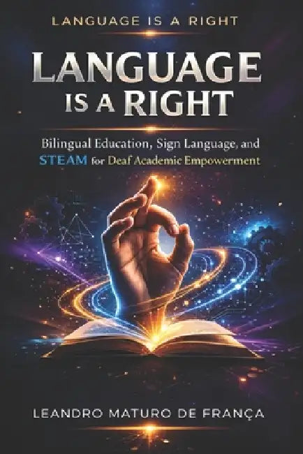 Language Is a Right: Bilingual Education, Sign Language, and STEAM for Deaf Academic Empowerment by Pedro Antônio de França, Leandro Maturo de França
