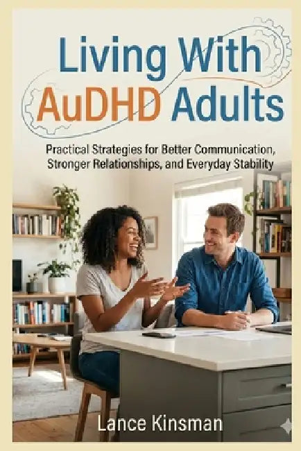 Living With AuDHD Adults: Practical Strategies for Better Communication, Stronger Relationships, and Everyday Stability by Lance Kinsman