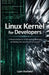 Linux Kernel for Developers: A Practical Guide to Understanding, Modifying, and Building the Linux Kernel from Scratch by Liam Hartwell