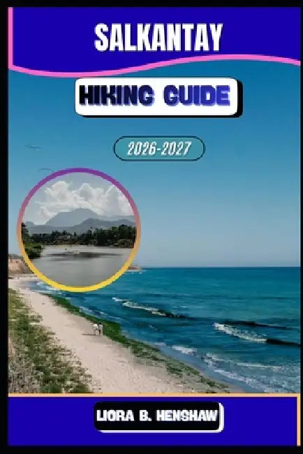 Salkantay Hiking Guide 2026-2027 by Liora B. Henshaw