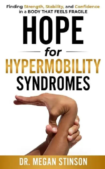 Hope for Hypermobility Syndromes: Finding Strength, Stability, and Confidence in a Body That Feels Fragile by Megan Stinson