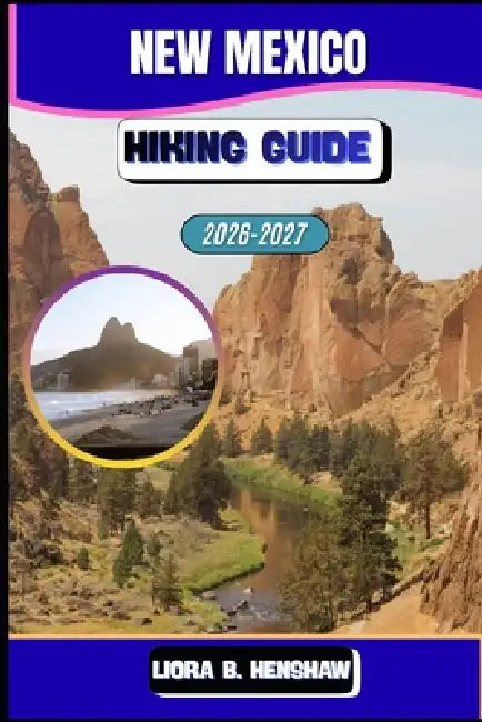 New Mexico Hiking Guide 2026-2027 by Liora B. Henshaw