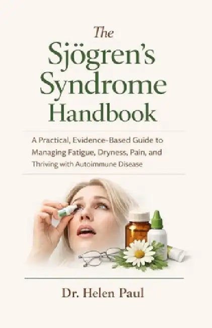 The Sjögren's Syndrome Handbook: A Practical, Evidence-Based Guide to Managing Fatigue, Dryness, Pain, and Thriving with Autoimmune Disease by Helen Paul