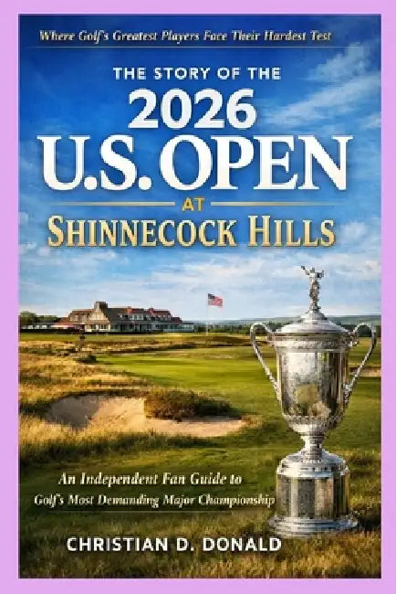 The Story of the 2026 U.S. Open at Shinnecock Hills: An Independent Fan Guide to Golf's Most Demanding Major Championship by Christian D. Donald