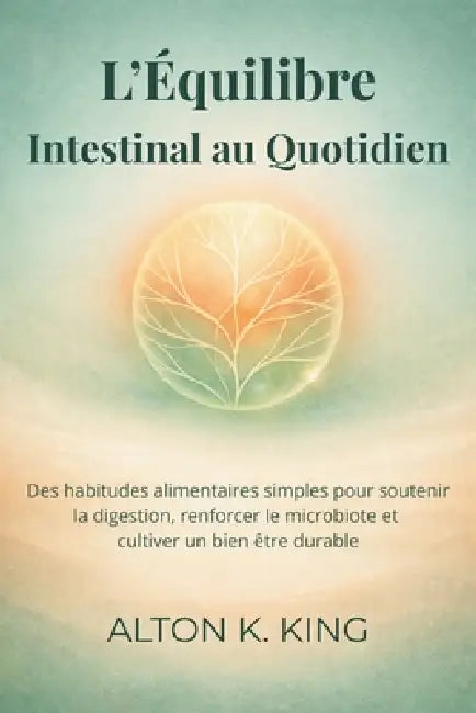 L'Équilibre Intestinal au Quotidien: Des habitudes alimentaires simples pour soutenir la digestion, renforcer le microbiote et cultiver un bien être d by Alton K. King