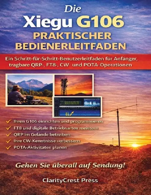 Die Xiegu G106 PRAKTISCHER BEDIENERLEITFADEN: Ein Schritt-für-Schritt-Benutzerleitfaden für Anfänger, tragbare QRP-, FT8-, CW- und POTA-Operationen by Toni S. Blauenstein, Claritycrest Press