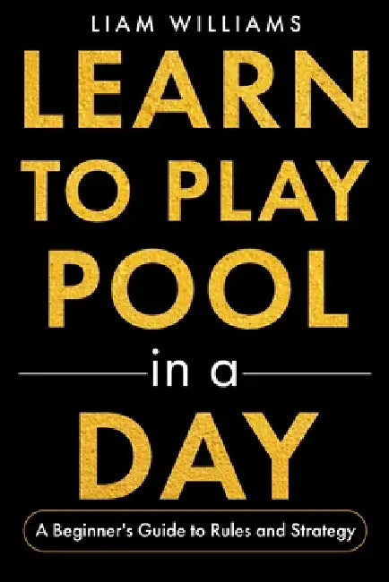 Learn to Play Pool in a Day: A Beginner's Guide to Rules and Strategy by Liam Williams