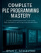 Complete PLC Programming Mastery: A Field-Tested Blueprint for Clean Code, Safe Operations, and Long-Term Maintainability by Ryan C. Schiavone