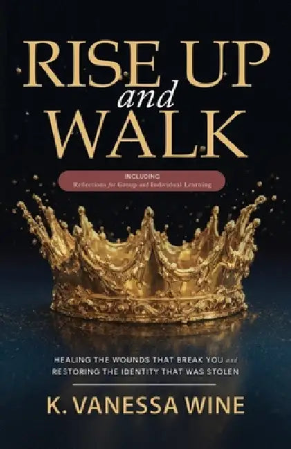 Rise Up and Walk!: Healing the Wounds that Break you and Restoring the Identity that was Stolen by K. Vanessa Wine