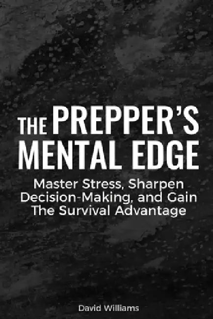 The Prepper's Mental Edge: Master Stress, Sharpen Decision-Making, and Gain the Survival Advantage by David Williams