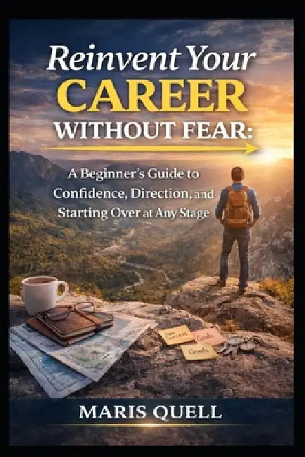 Reinvent Your Career Without Fear: A Beginner's Guide To Confidence, Direction, And Starting Over At Any Stage by Maris Quell