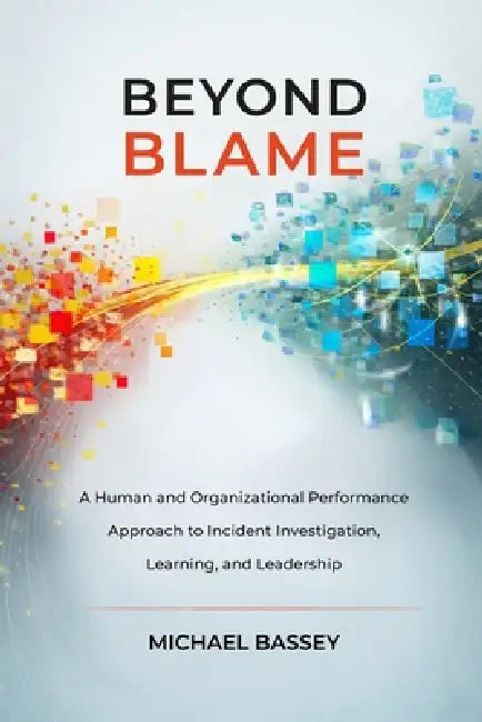 Beyond Blame: A Human and Organizational Performance Approach to Incident Investigation, Learning, and Leadership by Scott Fife Csp, Michael E. Bassey Csp