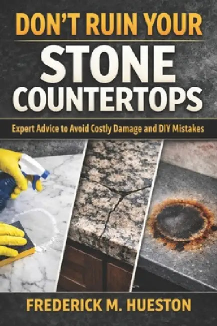 Don't Ruin Your Stone Countertops: A No-Nonsense DIY Guide to Cleaning, Polishing, and Stain Removal by Frederick M. Hueston