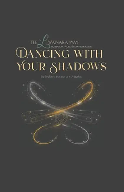 The Liwanara Way: Dancing with Your Shadows: A Shadow Work Beginner's Guide Without Overwhelm by Melissa Katriena Villegas Vitales