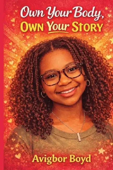 Own Your Body, Own Your Story: A Confidence, Puberty & Self-Empowerment Guide for Teen Girls Body Positivity, Mental Health, Healthy Relationships & G by Avigbor Boyd