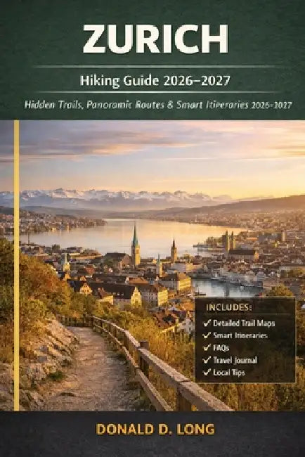 Zurich Hiking Guide 2026-2027: Hidden Trails, Panoramic Routes & Smart Itineraries by Donald D. Long