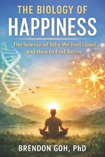The Biology of Happiness: The Science of Why We Feel Good and How to Feel Better by Brendon Goh