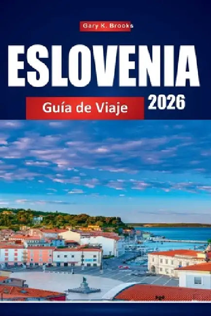 Eslovenia Guía de Viaje 2026: La guía definitiva para insiders 2026 sobre Liubliana, Lake Bled y joyas ocultas con itinerarios detallados, mapas, cons by Gary K. Brooks