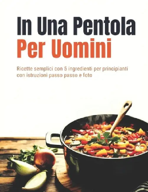 In Una Pentola Per Uomini (Edizione italiana): Ricette semplici con 5 ingredienti per principianti con istruzioni passo passo e foto by Plate Passport